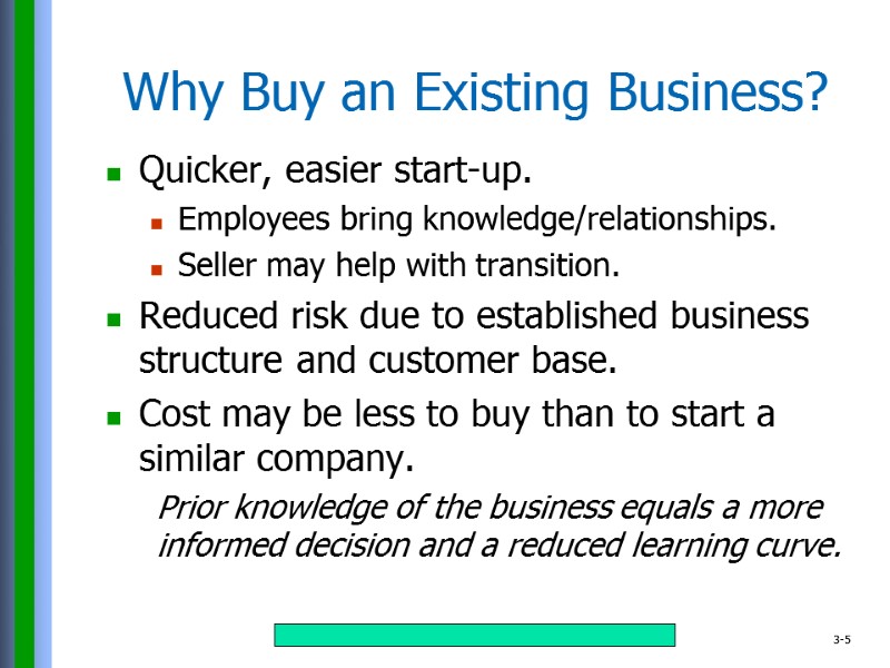Why Buy an Existing Business? Quicker, easier start-up. Employees bring knowledge/relationships. Seller may help